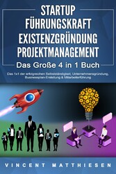 STARTUP | FÜHRUNGSKRAFT | EXISTENZGRÜNDUNG | PROJEKTMANAGEMENT - Das Große 4 in 1 Buch: Das 1x1 der erfolgreichen Selbstständigkeit, Unternehmensgründung, Businessplan-Erstellung & Mitarbeiterführung