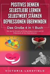 POSITIVES DENKEN | SELBSTLIEBE LERNEN | SELBSTWERT STÄRKEN | DEPRESSIONEN ÜBERWINDEN - Das Große 4 in 1 Buch: Wie Sie endlich negative Gedanken loswerden und zu einer starken Persönlichkeit werden