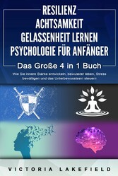 RESILIENZ | ACHTSAMKEIT | GELASSENHEIT LERNEN | PSYCHOLOGIE FÜR ANFÄNGER - Das Große 4 in1 Buch: Wie Sie innere Stärke entwickeln, bewusster leben, Stress bewältigen und das Unterbewusstsein steuern