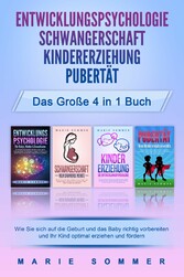 ENTWICKLUNGSPSYCHOLOGIE | SCHWANGERSCHAFT | KINDERERZIEHUNG | PUBERTÄT - Das große 4 in 1 Buch: Wie Sie sich auf die Geburt und das Baby richtig vorbereiten und Ihr Kind optimal erziehen und fördern