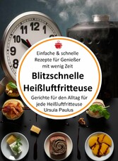 Blitzschnelle Heißluftfritteuse: Einfache & schnelle Rezepte für Genießer mit wenig Zeit