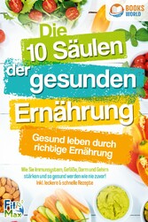 Die 10 Säulen der gesunden Ernährung - Gesund leben durch richtige Ernährung: Wie Sie Immunsystem, Gefäße, Darm und Gehirn stärken und so gesund werden wie nie zuvor! Inkl. leckere & schnelle Rezepte