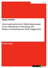 Eine kundenorientierte Marketingstrategie in der öffentlichen Verwaltung. Die Bürgerversammlung der Stadt Deggendorf