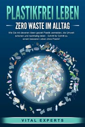 PLASTIKFREI LEBEN - Zero Waste im Alltag: Wie Sie mit cleveren Ideen gezielt Plastik vermeiden, die Umwelt schonen und nachhaltig leben - Schritt für Schritt zu einem besseren Leben ohne Plastik!