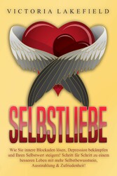 Selbstliebe - Wie Sie innere Blockaden lösen, Depression bekämpfen und Ihren Selbstwert steigern!: Schritt für Schritt zu einem besseren Leben mit mehr Selbstbewusstsein, Ausstrahlung & Zufriedenheit!