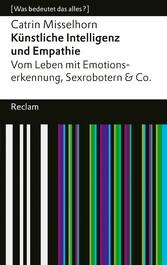 Künstliche Intelligenz und Empathie. Vom Leben mit Emotionserkennung, Sexrobotern & Co.