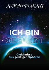 ICH BIN GEFÜHRT - Gleichnisse aus geistigen Sphären