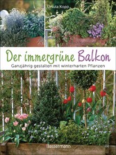 Der immergrüne Balkon. Ganzjährig gestalten mit winterharten Pflanzen