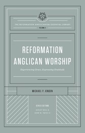 Reformation Anglican Worship (The Reformation Anglicanism Essential Library, Volume 4)