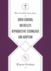 What the Bible Says about Birth Control, Infertility, Reproductive Technology, and Adoption