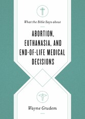 What the Bible Says about Abortion, Euthanasia, and End-of-Life Medical Decisions