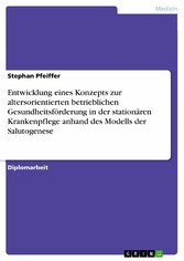 Entwicklung eines Konzepts zur altersorientierten betrieblichen Gesundheitsförderung in der stationären Krankenpflege anhand des Modells der Salutogenese