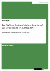 Die Einflüsse der französischen Sprache auf das Deutsche im 17. Jahrhundert