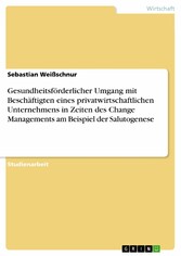 Gesundheitsförderlicher Umgang mit Beschäftigten eines privatwirtschaftlichen Unternehmens in Zeiten des Change Managements am Beispiel der Salutogenese