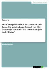 Der Kulturpessimismus bei Nietzsche und Freud. Ein Vergleich am Beispiel von 'Die Genealogie der Moral' und 'Das Unbehagen in der Kultur'