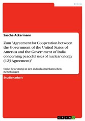 Zum 'Agreement for Cooperation between the Government of the United States of America and the Government of India concerning peaceful uses of nuclear energy  (123 Agreement)'