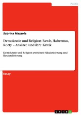 Demokratie und Religion: Rawls, Habermas, Rorty - Ansätze und ihre Kritik