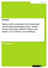 Minne und Gesellschaft. Die Problematik von Fremdeinwirkungen in die 'minne' zweier Liebenden anhand 'Tristan und Isolde' von Gottfried von Straßburg