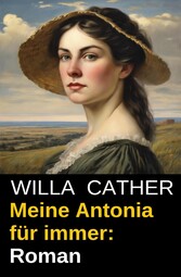 Meine Antonia für immer: Roman