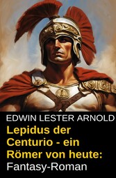 Lepidus der Centurio - ein Römer von heute: Fantasy-Roman