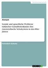 Soziale und sprachliche Probleme türkischer Gastarbeiterkinder. Das österreichische Schulsystem in den 80er Jahren