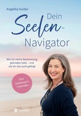 Dein Seelen-Navigator | Wie ich meine Bestimmung gefunden habe - und wie dir das auch gelingt | Bedienungsanleitung für die Seele