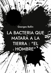 La Bacteria que matará a la Tierra : &quot;el Hombre&quot;