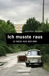 Ich musste raus. 13 Wege aus der DDR