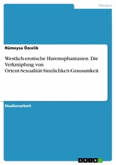 Westlich-erotische Haremsphantasien. Die Verknüpfung von Orient-Sexualität-Sinnlichkeit-Grausamkeit