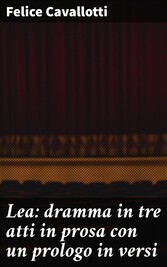 Lea: dramma in tre atti in prosa con un prologo in versi