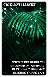 Notizie del pubblico giardino de' semplici di Padova compilate intorno l'anno 1771