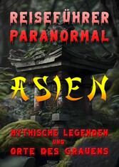 Reiseführer paranormal: Asien, Mythische Legenden und Orte des Grauens