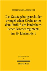 Das Gesetzgebungsrecht der evangelischen Kirche unter dem Einfluß des landesherrlichen Kirchenregiments im 16. Jahrhundert