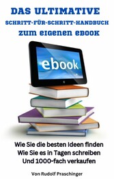 Das ultimative Schritt für Schritt Handbuch zum eigenen eBook: Wie Sie die besten Ideen finden Wie Sie es in Tagen schreiben Und 1000-fach verkaufen