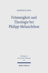 Frömmigkeit und Theologie bei Philipp Melanchthon