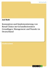 Konzeption und Implementierung von Retail Clinics im Gesundheitssektor. Grundlagen, Management und Transfer in Deutschland