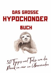 Das große Hypochonder Buch: 50 Tipps und Tools, um die Panik in mir zu Überwinden: über 200 Seiten NEU