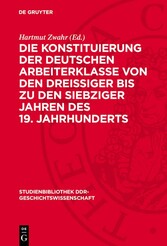 Die Konstituierung der deutschen Arbeiterklasse von den dreissiger bis zu den siebziger Jahren des 19. Jahrhunderts