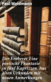 Der Eroberer Eine poetische Phantasie in fünf Kaprizzen. Aus alten Urkunden mit neuen Anmerkungen