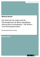 Das Spiel mit der Angst und die Thesmophorien als Raum männlicher Abwesenheit: Aristophanes' 'Die Weiber vom Thesmophorenfest'