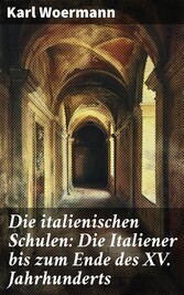 Die italienischen Schulen: Die Italiener bis zum Ende des XV. Jahrhunderts