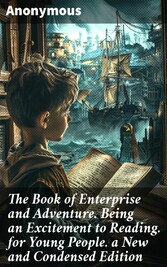 The Book of Enterprise and Adventure. Being an Excitement to Reading. for Young People. a New and Condensed Edition