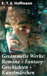 Gesammelte Werke: Romane + Fantasy-Geschichten + Kunstmärchen