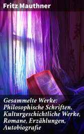 Gesammelte Werke: Philosophische Schriften, Kulturgeschichtliche Werke, Romane, Erzählungen, Autobiografie