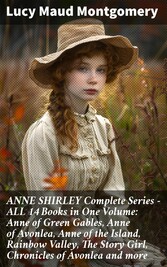 ANNE SHIRLEY Complete Series - ALL 14 Books in One Volume: Anne of Green Gables, Anne of Avonlea, Anne of the Island, Rainbow Valley, The Story Girl, Chronicles of Avonlea and more