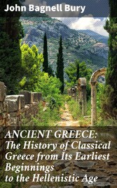 ANCIENT GREECE: The History of Classical Greece from Its Earliest Beginnings to the Hellenistic Age