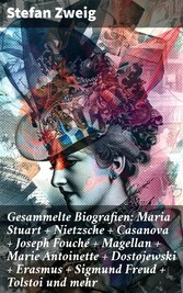 Gesammelte Biografien: Maria Stuart + Nietzsche + Casanova + Joseph Fouché + Magellan + Marie Antoinette + Dostojewski + Erasmus + Sigmund Freud + Tolstoi und mehr