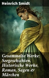 Gesammelte Werke: Seegeschichten, Historische Werke, Roman, Sagen & Märchen