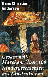 Gesammelte Märchen: Über 100 Kindergeschichten mit Illustrationen