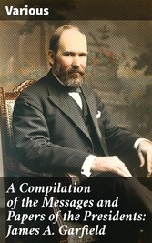 A Compilation of the Messages and Papers of the Presidents: James A. Garfield